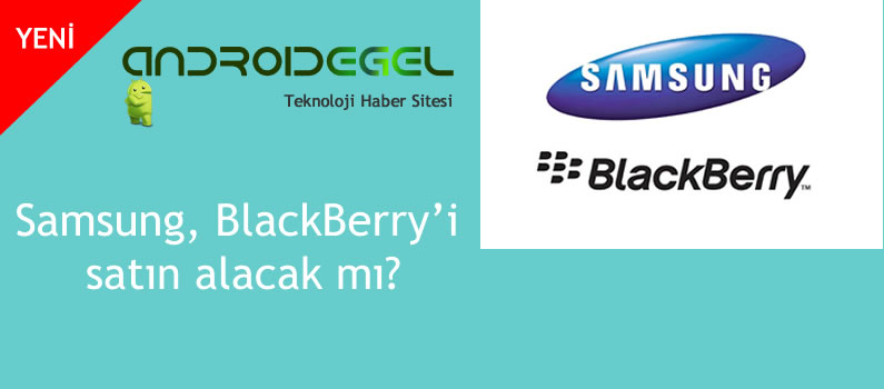 Samsung, BlackBerry'i satın alacak mı? 1 Samsung BlackBerry' , satın alacak mı?