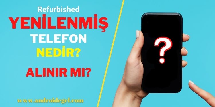 Yenilenmiş Telefon (Refurbished) Nedir? Alınır mı? 1 Yenilenmiş akıllı telefon alınır mı?
