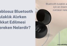 Kablosuz Bluetooth Kulaklık Alırken Dikkat Edilmesi Gereken Nelerdir?