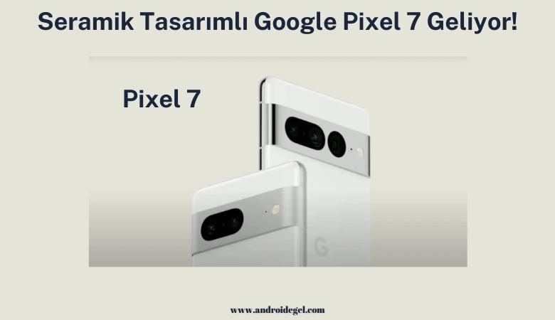 Seramik Tasarımlı Google Pixel 7 Geliyor! 1 Seramik Tasarımlı Google Pixel 7 Geliyor!